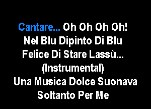 Cantare... Oh Oh Oh Oh!
Nel Blu Dipinto Di Blu

Felice Di Stare Lassa...
(Instrumental)
Una Musica Dolce Suonava
Soltanto Per Me