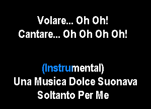 Volare... Oh Oh!
Cantare... Oh Oh Oh Oh!

(Instrumental)
Una Musica Dolce Suonava
Soltanto Per Me