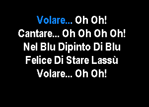 Volare... Oh Oh!
Cantare... Oh Oh Oh Oh!
Nel Blu Dipinto Di Blu

Felice Di Stare Lassa
Volare... Oh Oh!