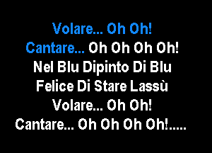 Volare... Oh Oh!
Cantare... Oh Oh Oh Oh!
Nel Blu Dipinto Di Blu

Felice Di Stare Lassa
Volare... Oh Oh!
Cantare... Oh Oh Oh Oh! .....