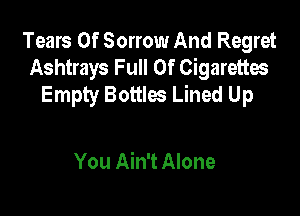 Tears Of Sorrow And Regret
Ashtrays Full Of Cigarettes
Empty Bottles Lined Up

You Ain't Alone