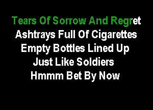 Tears Of Sorrow And Regret
Ashtrays Full Of Cigarettes
Empty Bottles Lined Up

Just Like Soldiers
Hmmm Bet By Now