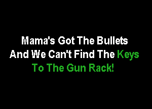 Mama's Got The Bullets
And We Can't Find The Keys

To The Gun Rack!