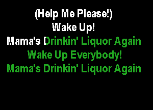 (Help Me Please!)
Wake Up!
Mama's Drinkin' Liquor Again

Wake Up Everybody!
Mama's Drinkin' Liquor Again