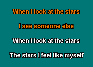 When I look at the stars

I see someone else

When I look at the stars

The stars I feel like myself