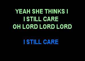 YEAH SHE THINKS I
I STILL CARE
0H LORD LORD LORD

I STILL CARE