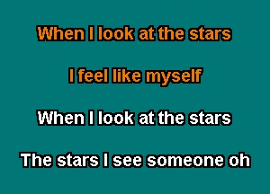 When I look at the stars

I feel like myself

When I look at the stars

The stars I see someone oh