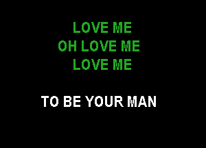 LOVEME
OHLOVEME
LOVEME

TOBEYOURMAN