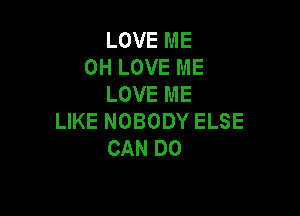 LOVEME
OHLOVEME
LOVEME

UKENOBODYELSE
CANDO