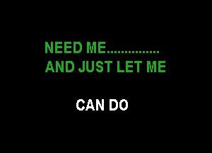 NEED ME ...............
ANDJUSTLETME

CAN DO