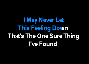 I May Never Let
This Feeling Down

That's The One Sure Thing
I've Found