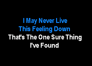 I May Never Live
This Feeling Down

That's The One Sure Thing
I've Found