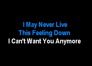 I May Never Live

This Feeling Down
I Can't Want You Anymore