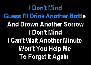 I Don't Mind
Guess I'll Drink Another Bottle
And Drown Another Sorrow
I Don't Mind
I Can't Wait Another Minute
Won't You Help Me
To Forget It Again