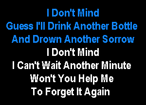I Don't Mind
Guess I'll Drink Another Bottle
And Drown Another Sorrow
I Don't Mind
I Can't Wait Another Minute
Won't You Help Me
To Forget It Again