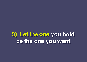 3) Let the one you hold
be the one you want