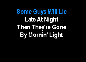 Some Guys Will Lie
Late At Night
Then They're Gone

By Mornin' Light
