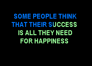 SOME PEOPLE THINK
THAT THEIR SUCCESS
IS ALL THEY NEED
FOR HAPPINESS