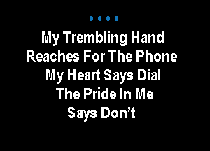 My Trembling Hand
Reaches For The Phone
My Heart Says Dial

The Pride In Me
Says DonT