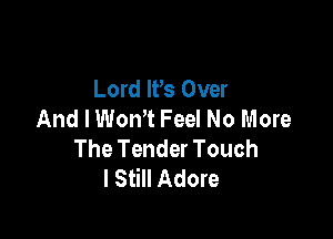 Lord It's Over
And I Won? Feel No More

The Tender Touch
I Still Adore