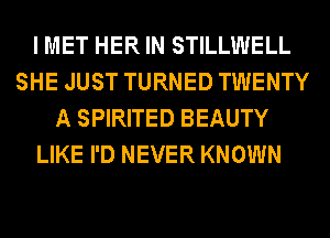 I MET HER IN STILLWELL
SHE JUST TURNED TWENTY
A SPIRITED BEAUTY
LIKE I'D NEVER KNOWN