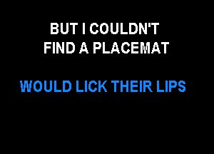 BUT I COULDN'T
FIND A PLACEMAT

WOULD LICK THEIR LIPS