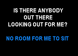 ISTHEREANYBODY
OUTTHERE
LOOMNGOUTFORME?

NOROOMFORMETOSH