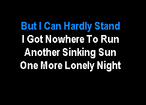 But I Can Hardly Stand
I Got Nowhere To Run

Another Sinking Sun
One More Lonely Night
