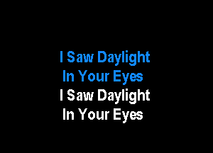 I Saw Daylight

In Your Eyes
I Saw Daylight
In Your Eyes