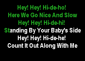 Hey! Hey! Hi-de-ho!

Here We Go Nice And Slow
Hey! Hey! Hi-de-hi!
Standing By Your Baby's Side
Hey! Hey! Hi-de-he!
Count It Out Along With Me