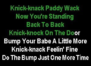 Knick-knack Paddy Wack
Now You're Standing
Back To Back
Knick-knock On The Door
Bump Your Babe A Little More
Knick-knack Feelin' Fine
Do The Bump Just One More Time