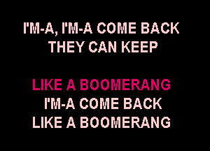 I'M-A, I'M-A COME BACK
THEY CAN KEEP

LIKE A BOOMERANG
I'M-A COME BACK
LIKE A BOOMERANG