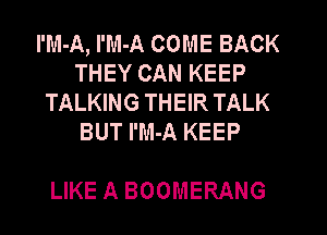 I'M-A, I'M-A COME BACK
THEY CAN KEEP
TALKING THEIR TALK
BUT I'M-A KEEP

LIKE A BOOMERANG
