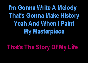 I'm Gonna Write A Melody
That's Gonna Make History
Yeah And When I Paint

My Masterpiece

That's The Story Of My Life