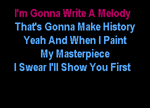 I'm Gonna Write A Melody
That's Gonna Make History
Yeah And When I Paint

My Masterpiece
I Swear I'll Show You First