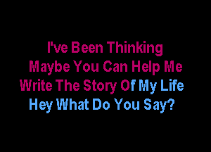 I've Been Thinking
Maybe You Can Help Me

Write The Story Of My Life
Hey What Do You Say?