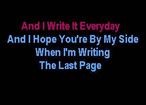 And I Write It Everyday
And I Hope You're By My Side
When I'm Writing

The Last Page