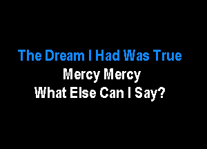 The Dream I Had Was True

Mercy Mercy
What Else Can I Say?