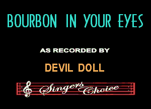 BOURBON IN YOUR EYES

ASR'EOORDEDB'Y

DEVIL DOLL