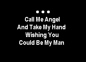 000

Call Me Angel
And Take My Hand

Wishing You
Could Be My Man