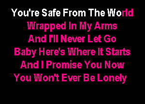 You're Safe From The World
Wrapped In My Arms
And I'll Never Let Go

Baby Here's Where It Starts
And I Promise You Now
You Won't Ever Be Lonely