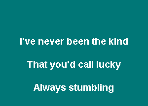 I've never been the kind

That you'd call lucky

Always stumbling