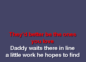 Daddy waits there in line
a little work he hopes to find