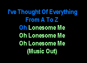 I've Thought Of Everything
From A To 2
0h Lonesome Me

Oh Lonesome Me
Oh Lonesome Me
(Music Out)