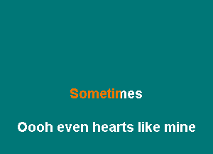 Sometimes

Oooh even hearts like mine