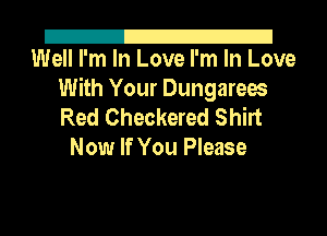 21
Well I'm In Love I'm In Love

With Your Dungarees

Red Checkered Shirt
Now If You Please