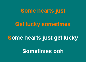 Some hearts just

Get lucky sometimes

Some hearts just get lucky

Sometimes ooh