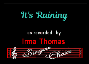 763 Raining

as recorded by

Irma Thomas

r- -. -S---- 'I l.

3' Hula l... m'-'.TJ-IL

' --ll' .--lw- -IE

- Ila. -U -'-'!l u.
I