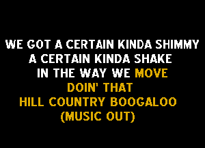 WE GOT A CERTAIN KINDA SHIMMY
A CERTAIN KINDA SHAKE
IN THE WAY WE MOVE
DOIN' THAT
HILL COUNTRY BOOGALOO
(MUSIC OUT)