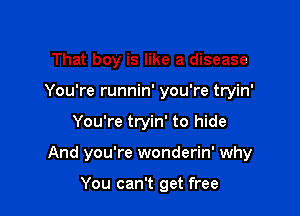 That boy is like a disease

You're runnin' you're tryin'

You're tryin' to hide
And you're wonderin' why

You can't get free